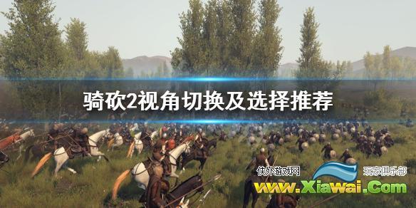 《骑马与砍杀2》怎么切换视角 视角切换及选择推荐