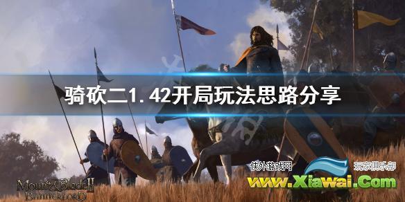 《骑马与砍杀2》1.42怎么开局 1.42开局玩法思路分享