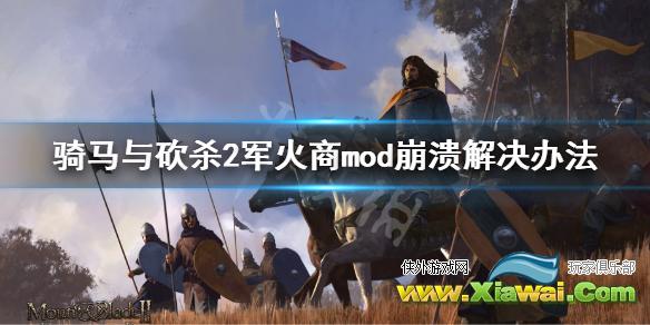 《骑马与砍杀2》军火商mod崩溃怎么解决 军火商mod崩溃解决办法