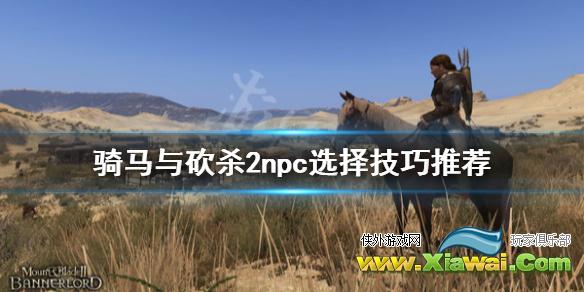 《骑马与砍杀2》npc怎么选 npc选择技巧推荐