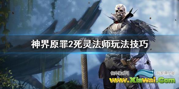 《神界原罪2》死灵法师怎么玩 死灵法师玩法技巧