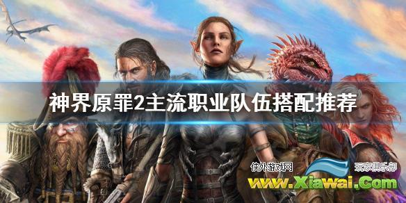 《神界原罪2》主流职业有哪些 主流职业队伍搭配推荐