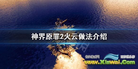《神界原罪2》火云怎么做 火云做法介绍