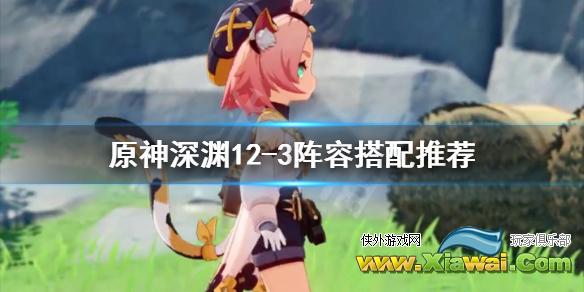 《原神》深渊12-3怎么过？深渊12-3阵容搭配推荐