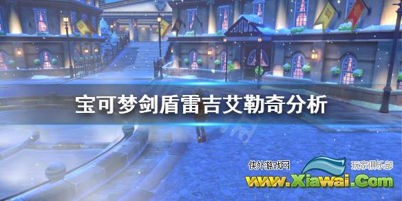 《宝可梦剑盾》雷吉艾勒奇对战怎么样？雷吉艾勒奇分析