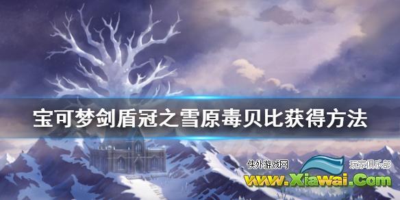 《宝可梦剑盾》毒贝比怎么获得 冠之雪原毒贝比获得方法