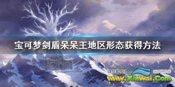 《宝可梦剑盾》冠之雪原呆呆兽怎么进化 呆呆王地区形态获得方法