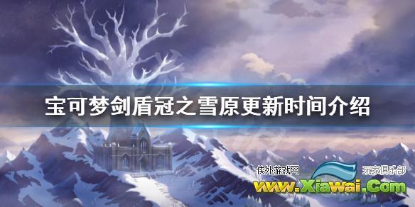 《宝可梦剑盾》冠之雪原什么时候上线 冠之雪原更新时间介绍