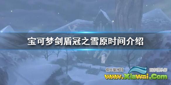 《宝可梦剑盾》冠之雪原什么时候更新？冠之雪原时间介绍