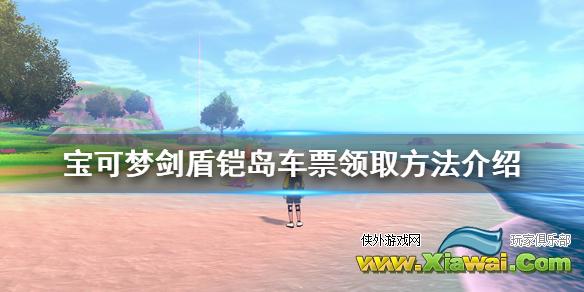 《宝可梦剑盾》铠岛车票哪里拿？铠岛车票领取方法介绍