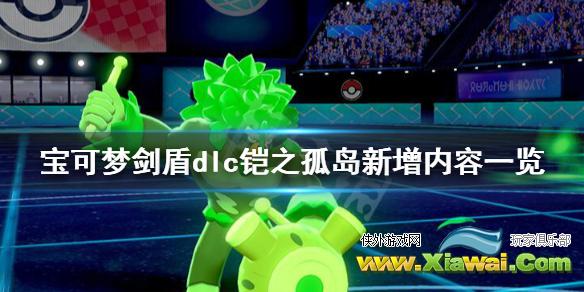 《宝可梦剑盾》dlc铠之孤岛新增内容一览 dlc铠之孤岛新内容有哪些？