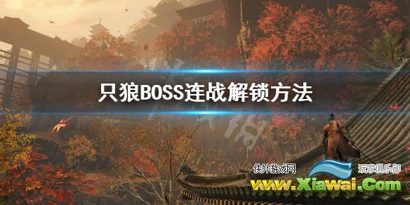 《只狼影逝二度》17个BOSS连战怎么解锁？BOSS连战解锁方法