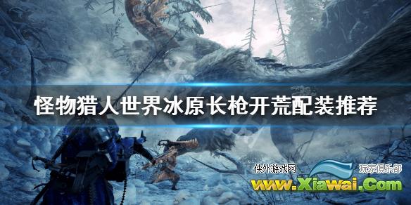《怪物猎人世界冰原》长枪开荒配装推荐 长枪开荒怎么玩