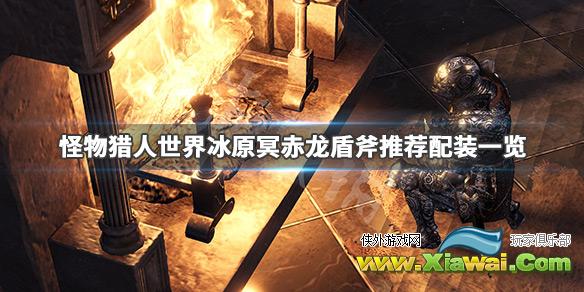 《怪物猎人世界冰原》冥赤龙盾斧配装是什么 冥赤龙盾斧推荐配装一览