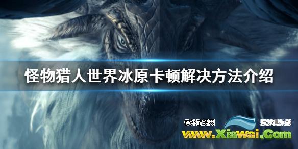 《怪物猎人世界冰原》游戏卡怎么办 游戏卡顿解决方法介绍