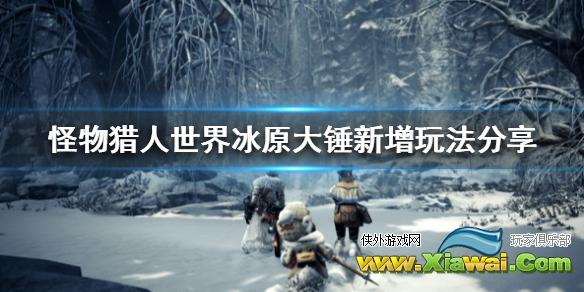 《怪物猎人世界冰原》大锤新增玩法分享 大锤新增了什么