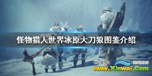 《怪物猎人世界冰原》大刀狼属性怎么样 大刀狼图鉴介绍