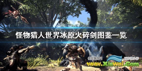 《怪物猎人世界冰原》火碎剑属性强度介绍 火碎剑图鉴一览