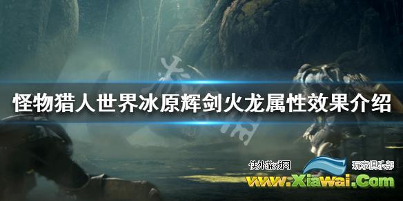 《怪物猎人世界冰原》辉剑火龙属性怎么样 辉剑火龙属性效果介绍
