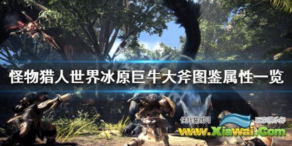 《怪物猎人世界冰原》巨牛大斧属性效果介绍 巨牛大斧图鉴一览