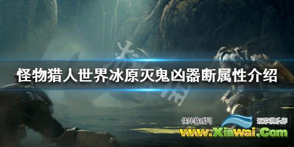 《怪物猎人世界冰原》灭鬼凶器断属性介绍 灭鬼凶器断特殊属性是什么