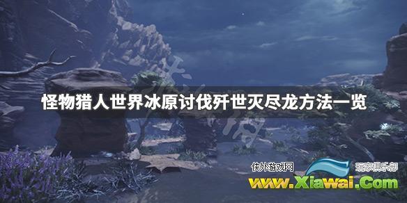 《怪物猎人世界冰原》歼世灭尽龙怎么打 讨伐歼世灭尽龙方法一览
