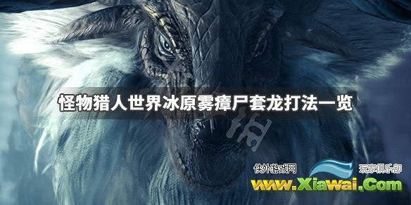 《怪物猎人世界冰原》雾瘴尸套龙怎么打 雾瘴尸套龙打法一览