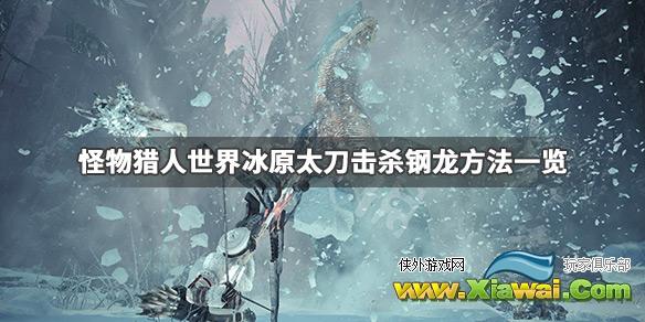 《怪物猎人世界冰原》钢龙太刀怎么打 太刀击杀钢龙方法一览