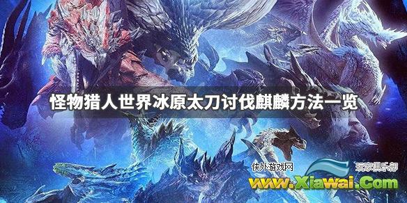 《怪物猎人世界冰原》麒麟怎么打 太刀讨伐麒麟方法一览