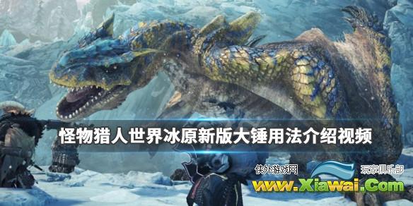 《怪物猎人世界冰原》新版大锤怎么用？新版大锤用法介绍视频