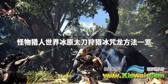 《怪物猎人世界冰原》冰咒龙太刀怎么打 太刀狩猎冰咒龙方法一览