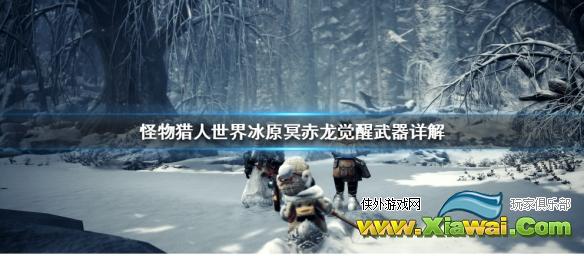 《怪物猎人世界冰原》冥赤龙觉醒武器介绍 冥赤龙觉醒武器详解