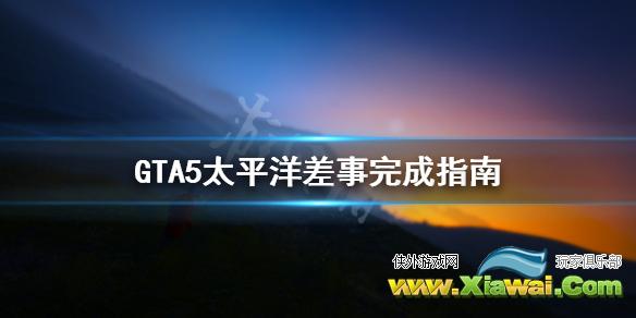 《GTA5》太平洋差事怎么完成 太平洋差事完成指南