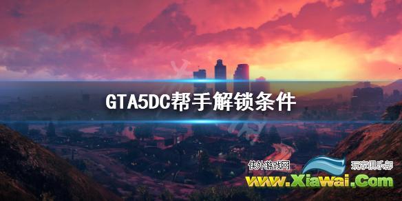 《GTA5》 DC帮手怎么解锁 DC帮手解锁条件