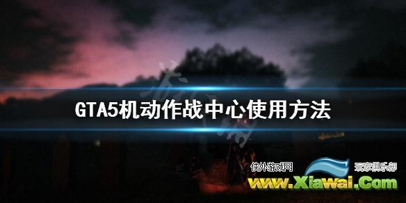 《GTA5》机动作战中心有什么用 机动作战中心使用方法