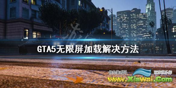 《GTA5》无限屏加载怎么办 无限屏加载解决方法