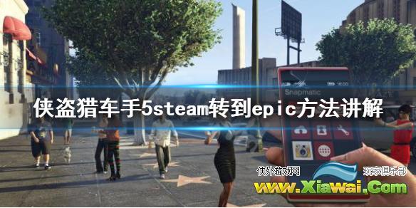 《gta5》steam转到epic方法讲解 steam版怎么转到epic？