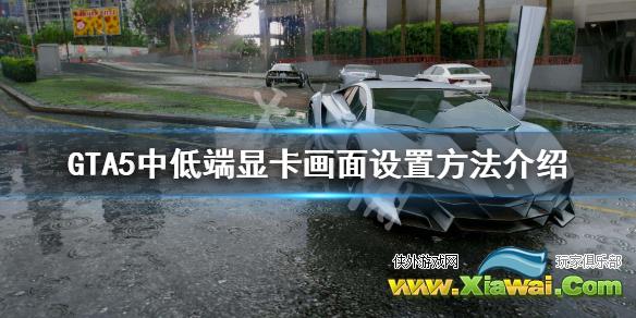 《GTA5》中低端显卡怎么设置 中低端显卡画面设置方法介绍